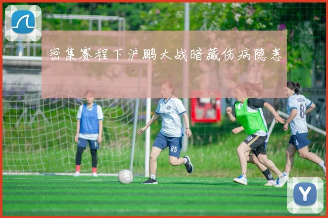 密集赛程下沪鹏大战暗藏伤病隐患
