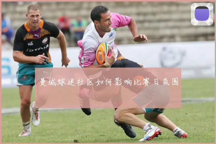 曼城球迷社区如何影响比赛日氛围