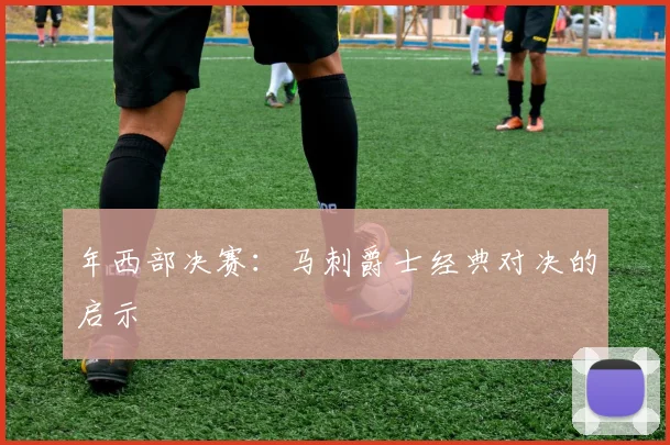 年西部决赛：马刺爵士经典对决的启示