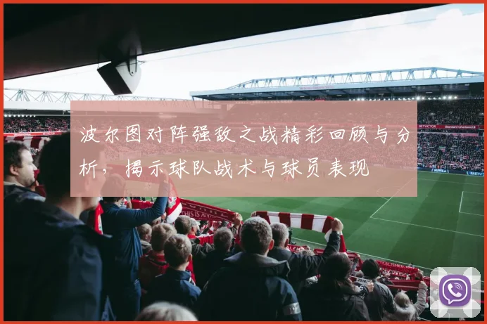 波尔图对阵强敌之战精彩回顾与分析，揭示球队战术与球员表现