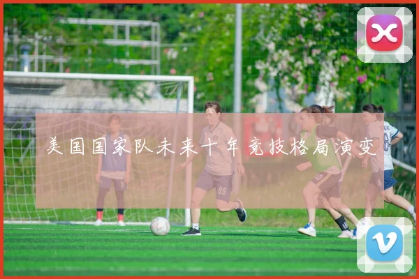 美国国家队未来十年竞技格局演变