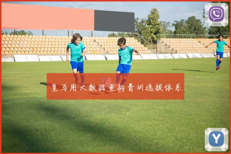 皇马用大数据重构青训选拔体系