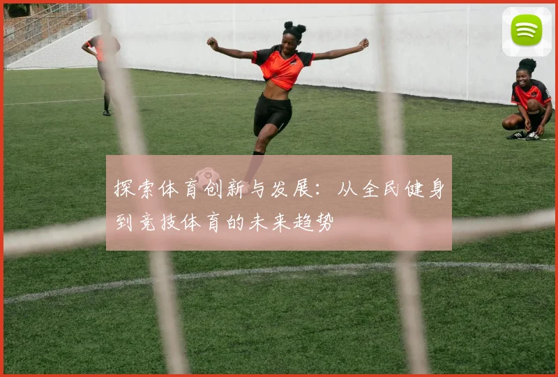 探索体育创新与发展：从全民健身到竞技体育的未来趋势