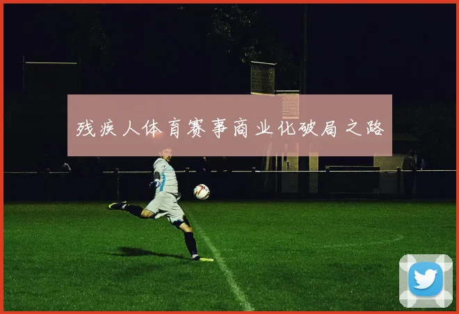 残疾人体育赛事商业化破局之路