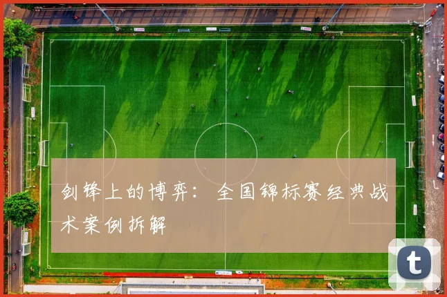 剑锋上的博弈：全国锦标赛经典战术案例拆解