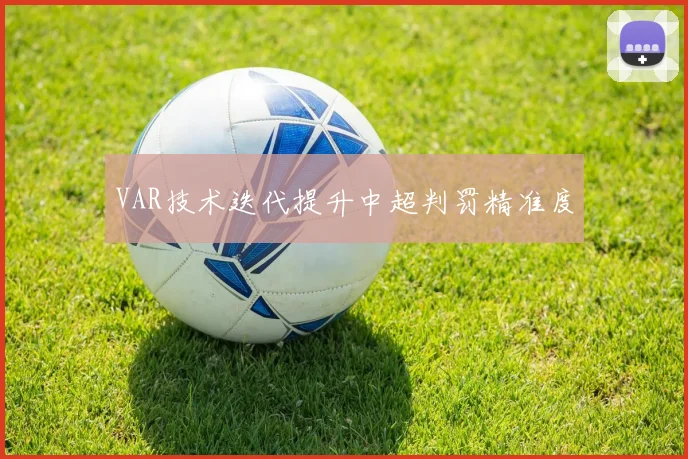 VAR技术迭代提升中超判罚精准度