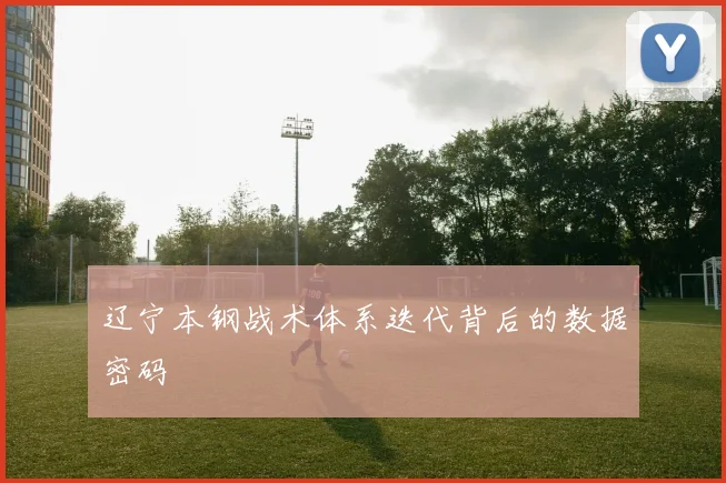 辽宁本钢战术体系迭代背后的数据密码