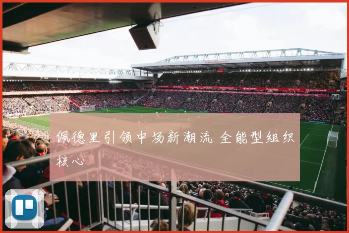 佩德里引领中场新潮流 全能型组织核心