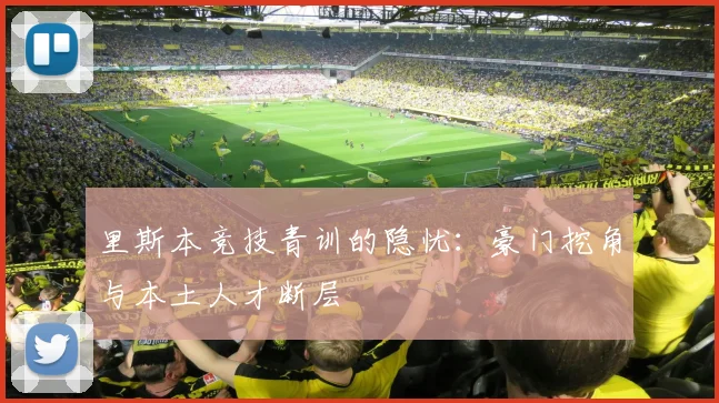 里斯本竞技青训的隐忧：豪门挖角与本土人才断层
