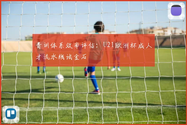 青训体系效率评估：U21欧洲杯成人才流水线试金石