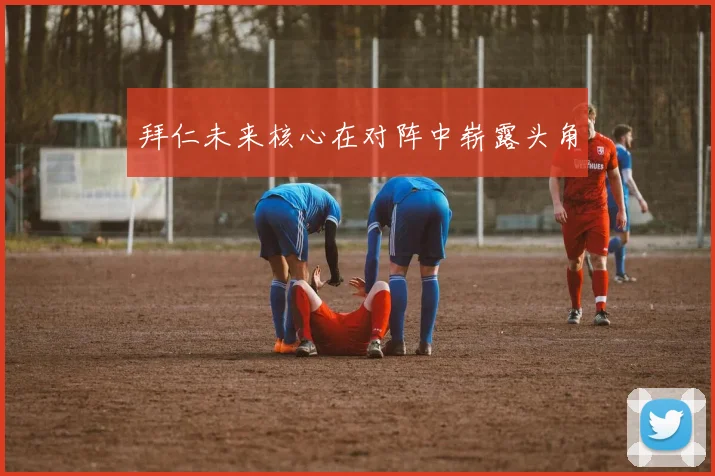 拜仁未来核心在对阵中崭露头角