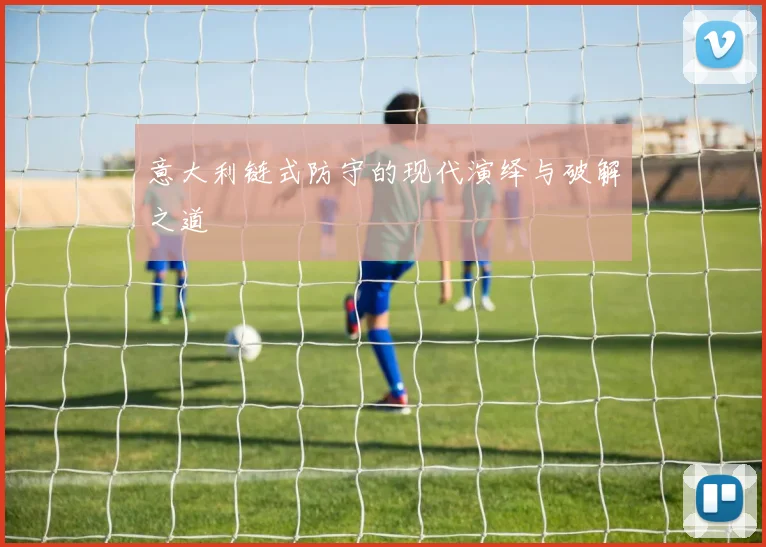 意大利链式防守的现代演绎与破解之道